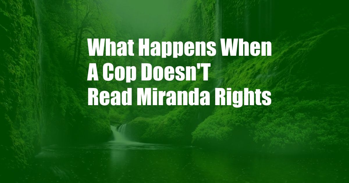 What Happens When A Cop Doesn'T Read Miranda Rights