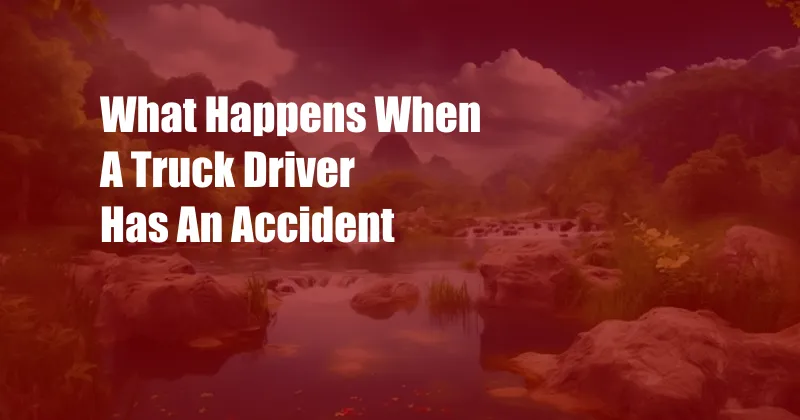 What Happens When A Truck Driver Has An Accident