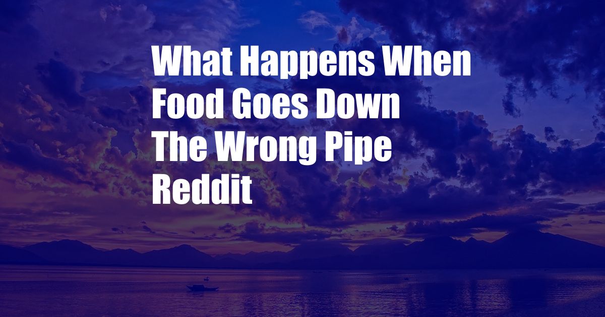 What Happens When Food Goes Down The Wrong Pipe Reddit