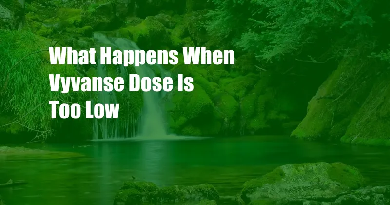 What Happens When Vyvanse Dose Is Too Low 