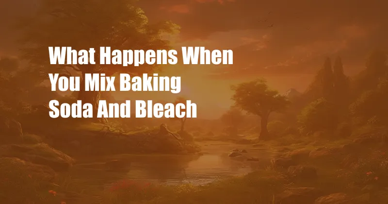 What Happens When You Mix Baking Soda And Bleach