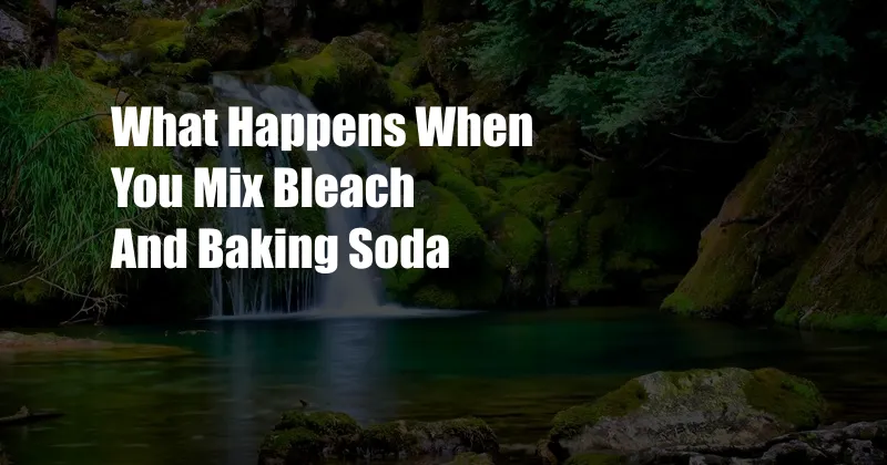 What Happens When You Mix Bleach And Baking Soda