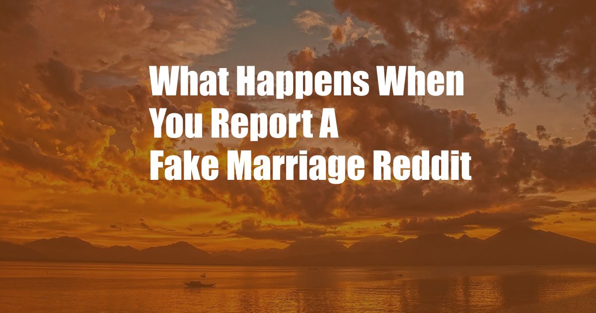 What Happens When You Report A Fake Marriage Reddit