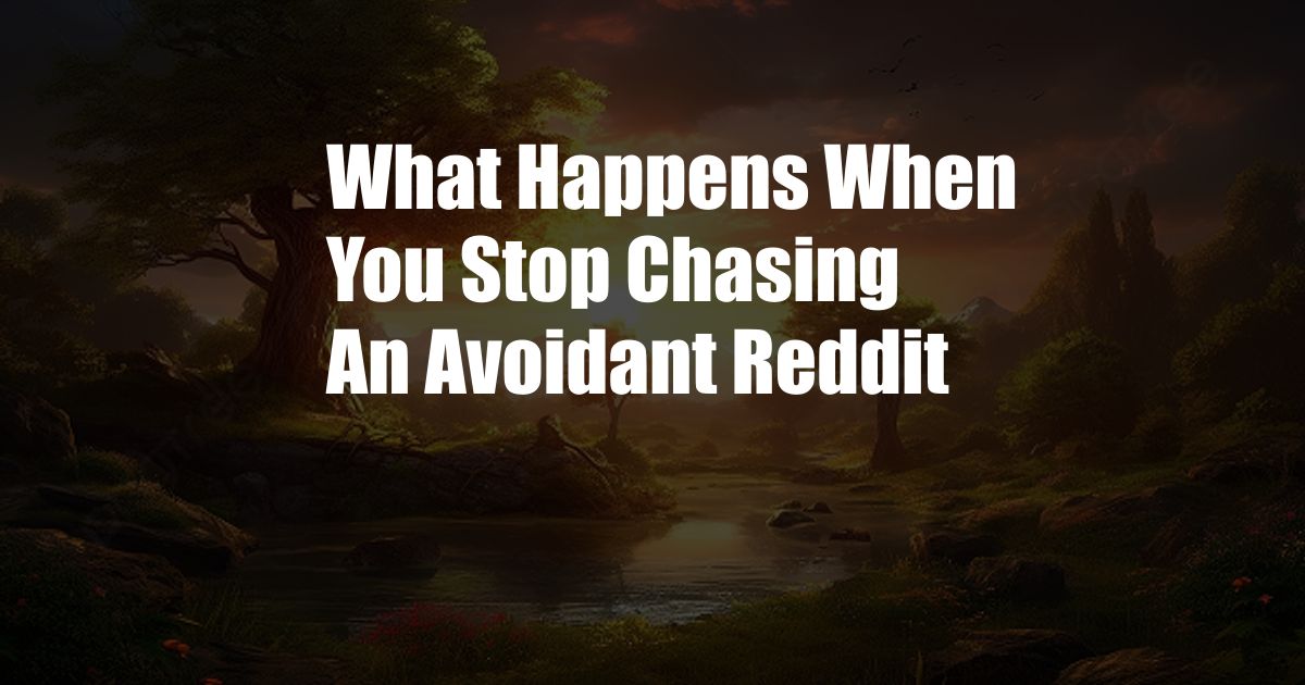 What Happens When You Stop Chasing An Avoidant Reddit