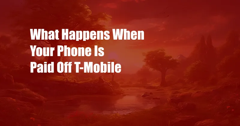 What Happens When Your Phone Is Paid Off T-Mobile