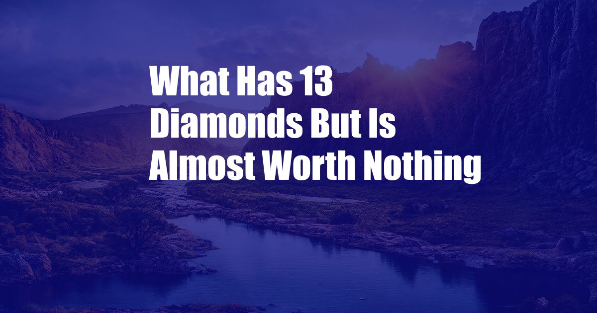 What Has 13 Diamonds But Is Almost Worth Nothing