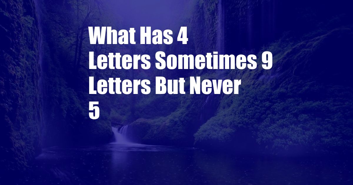 What Has 4 Letters Sometimes 9 Letters But Never 5