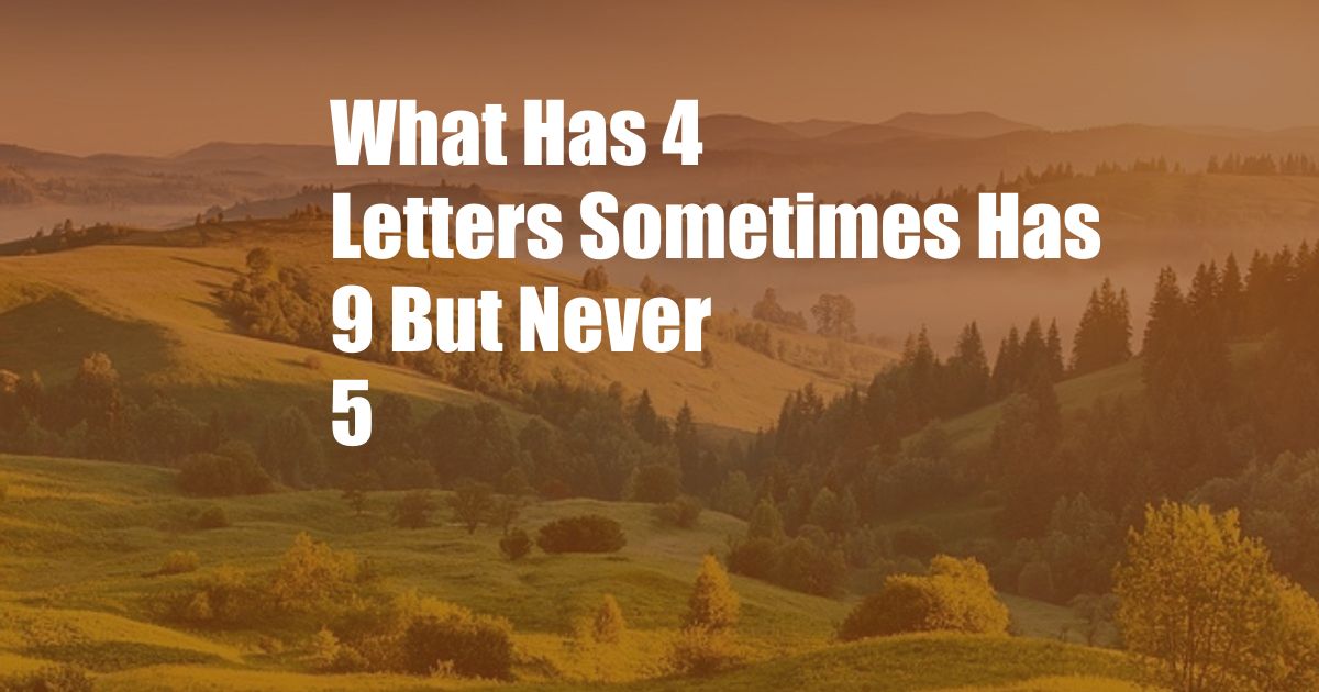 What Has 4 Letters Sometimes Has 9 But Never 5