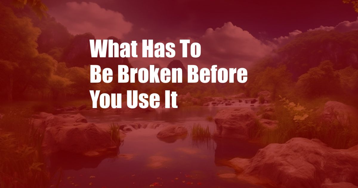 What Has To Be Broken Before You Use It