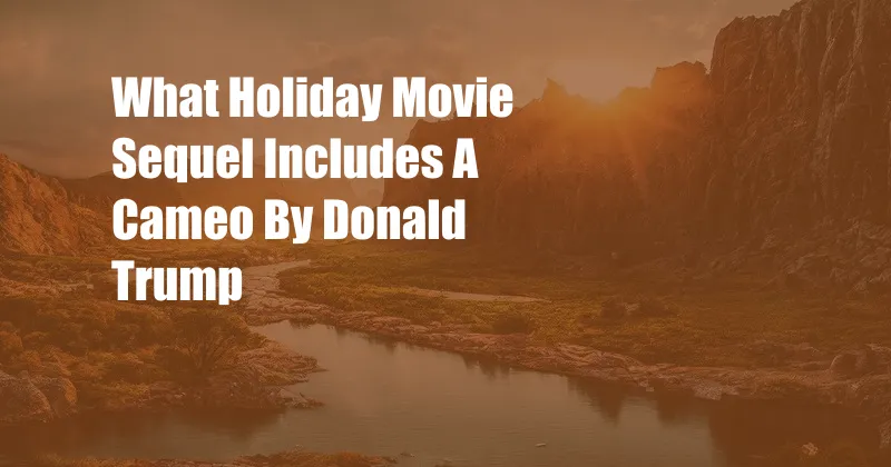 What Holiday Movie Sequel Includes A Cameo By Donald Trump