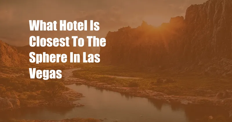 What Hotel Is Closest To The Sphere In Las Vegas