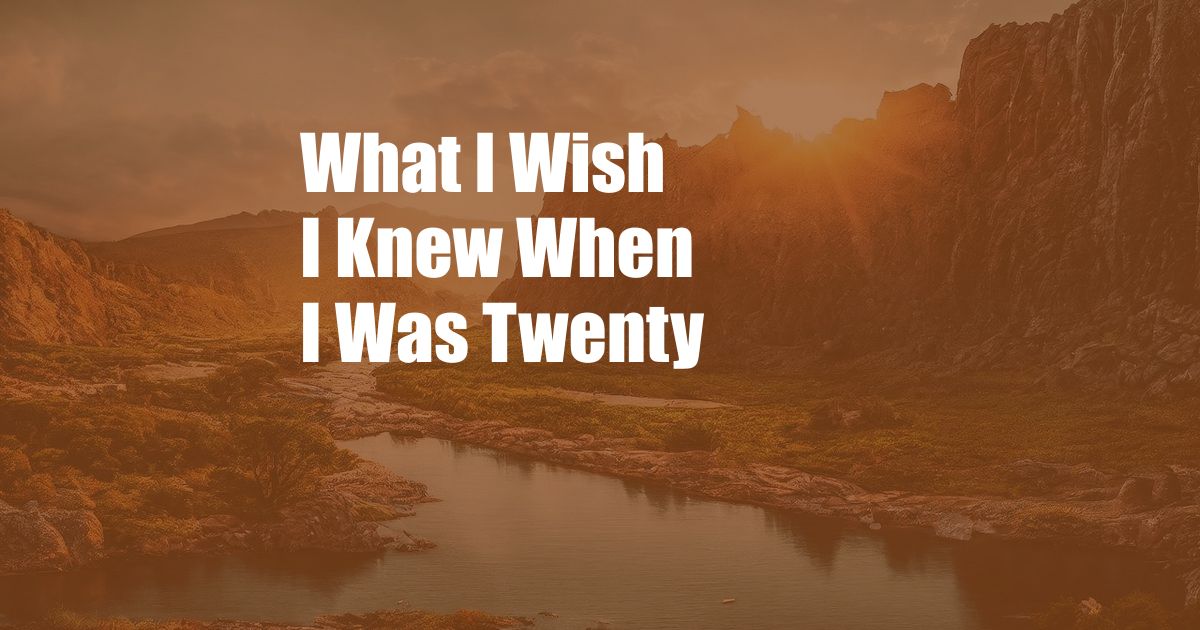 What I Wish I Knew When I Was Twenty