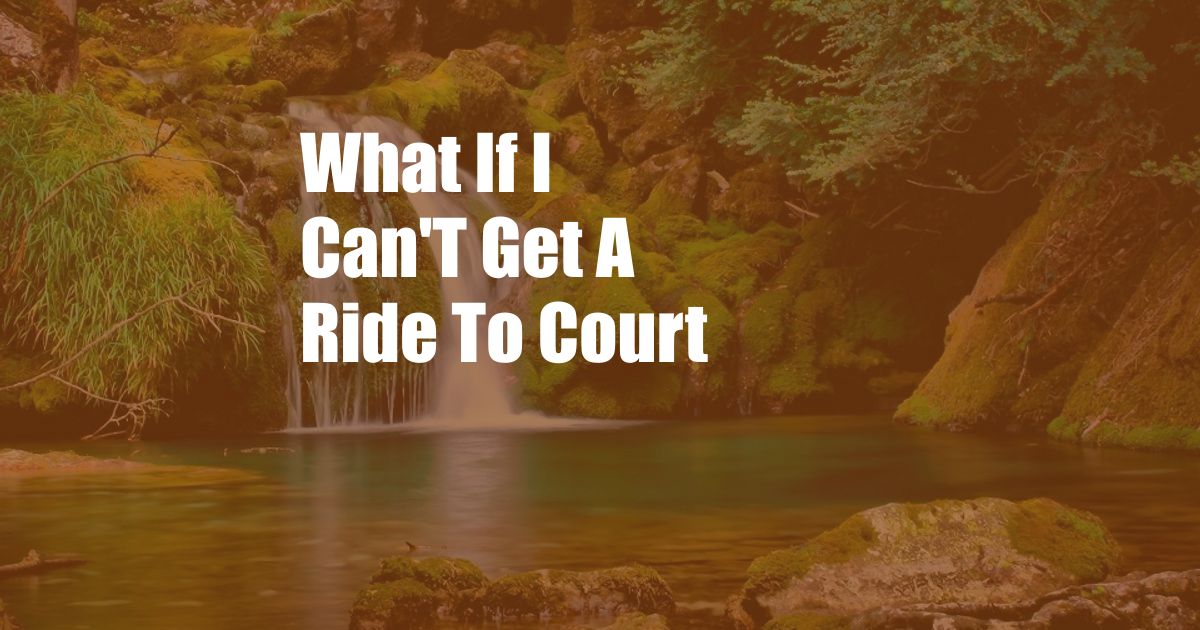 What If I Can'T Get A Ride To Court