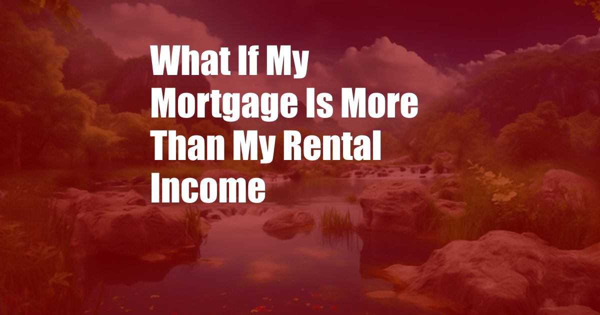 What If My Mortgage Is More Than My Rental Income