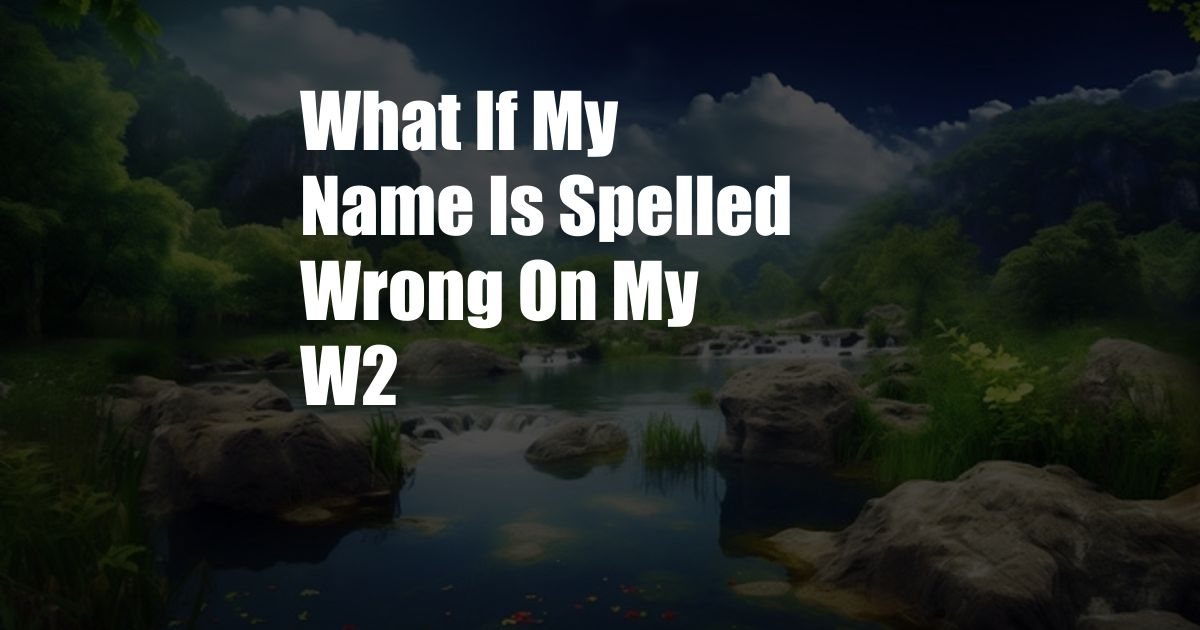 What If My Name Is Spelled Wrong On My W2