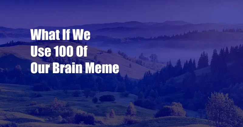 What If We Use 100 Of Our Brain Meme