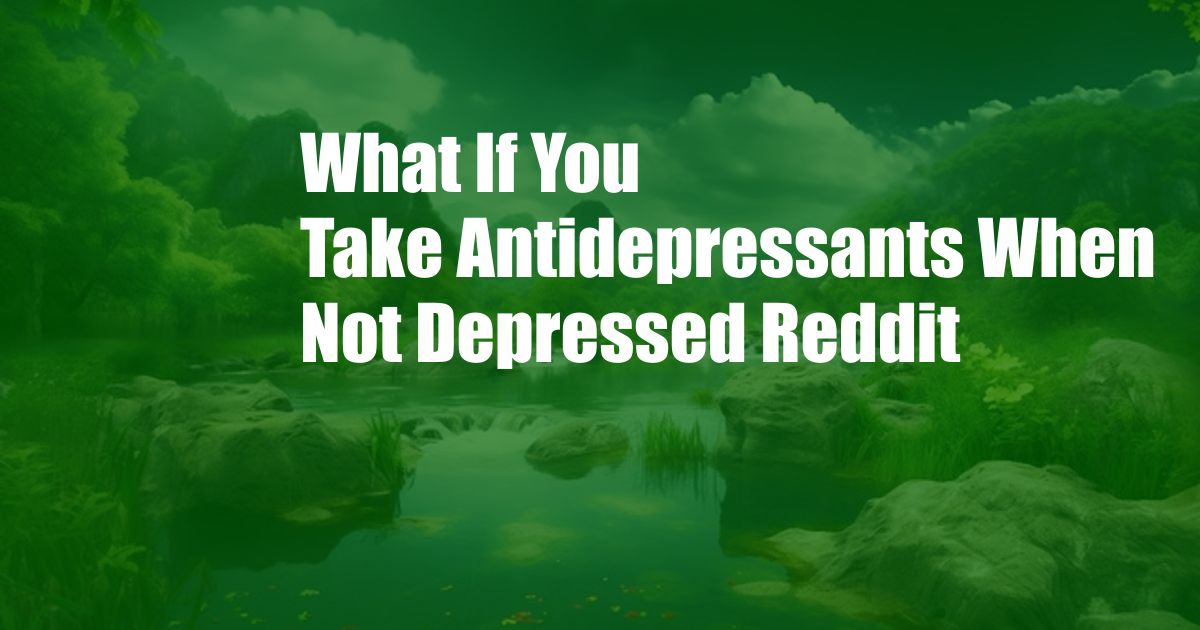 What If You Take Antidepressants When Not Depressed Reddit