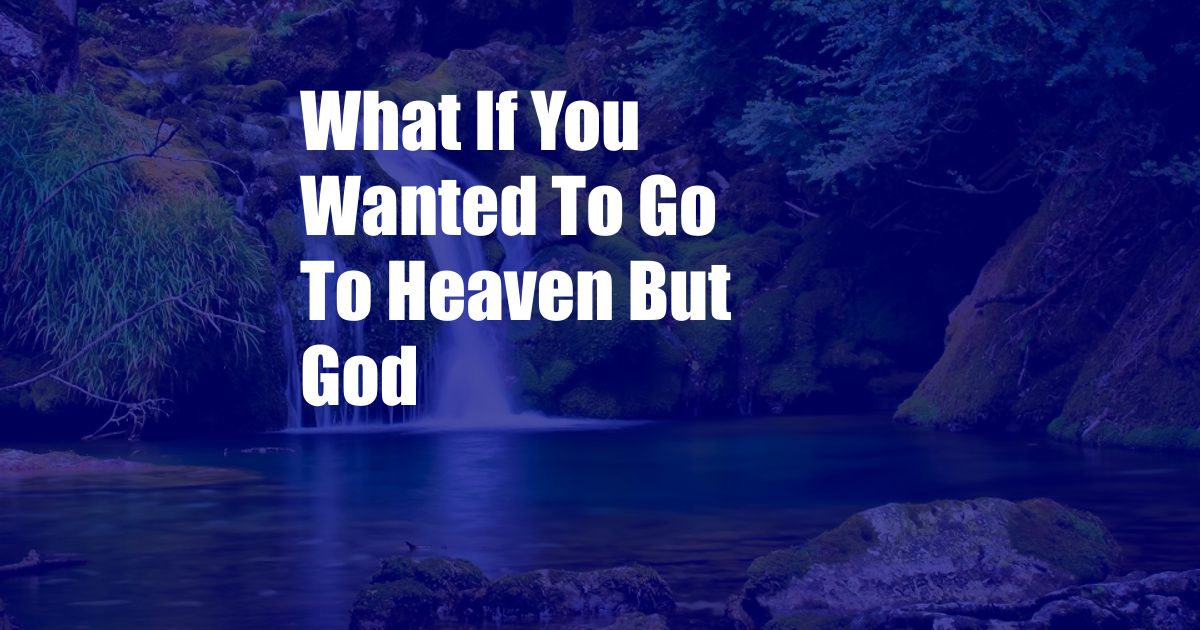 What If You Wanted To Go To Heaven But God