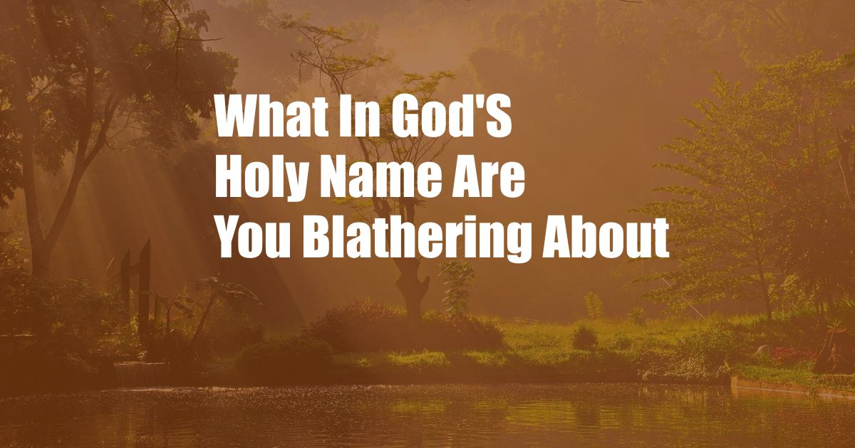 What In God'S Holy Name Are You Blathering About