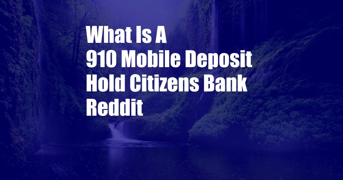 What Is A 910 Mobile Deposit Hold Citizens Bank Reddit