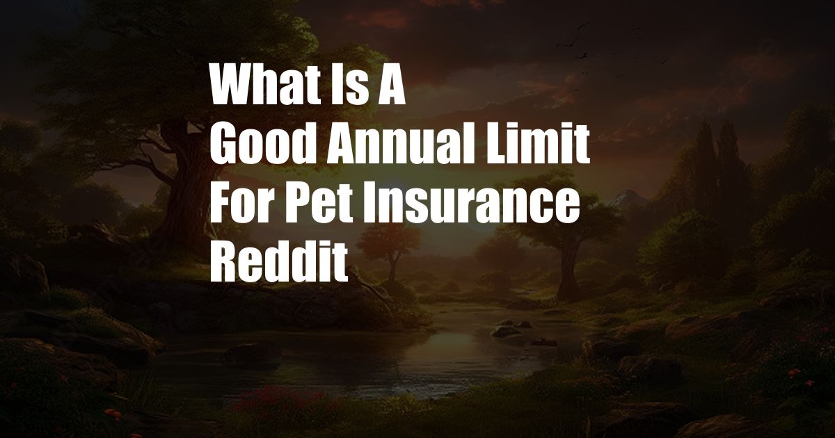 What Is A Good Annual Limit For Pet Insurance Reddit