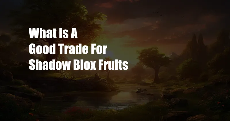 What Is A Good Trade For Shadow Blox Fruits