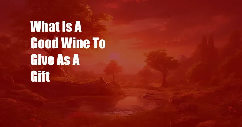 What Is A Good Wine To Give As A Gift