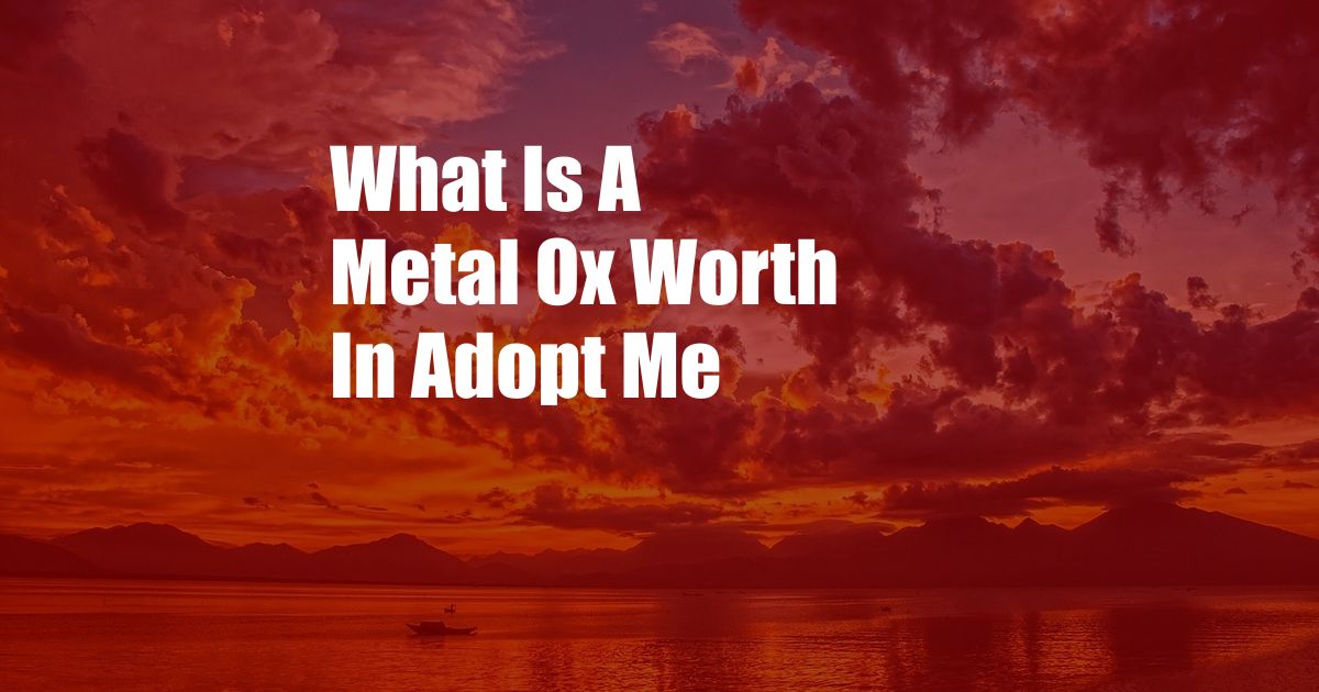 What Is A Metal Ox Worth In Adopt Me