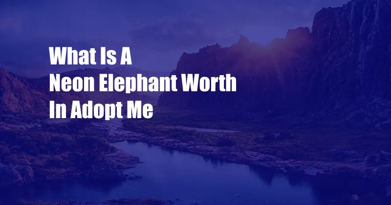 What Is A Neon Elephant Worth In Adopt Me