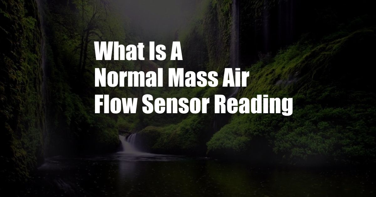 What Is A Normal Mass Air Flow Sensor Reading