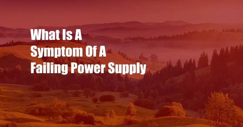 What Is A Symptom Of A Failing Power Supply