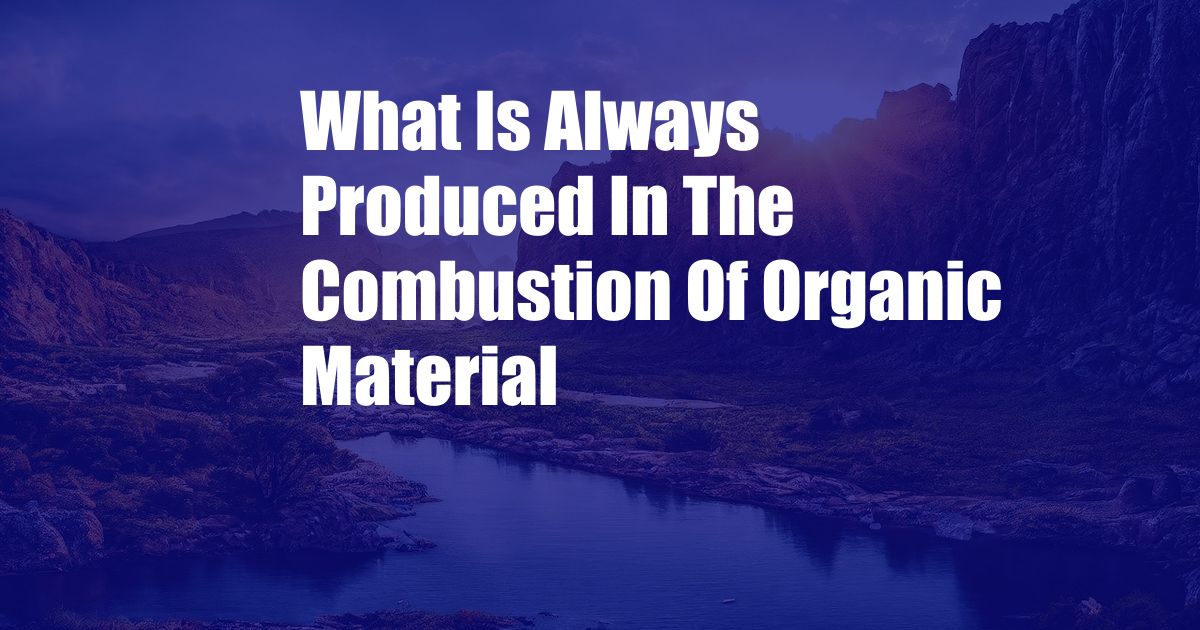 What Is Always Produced In The Combustion Of Organic Material