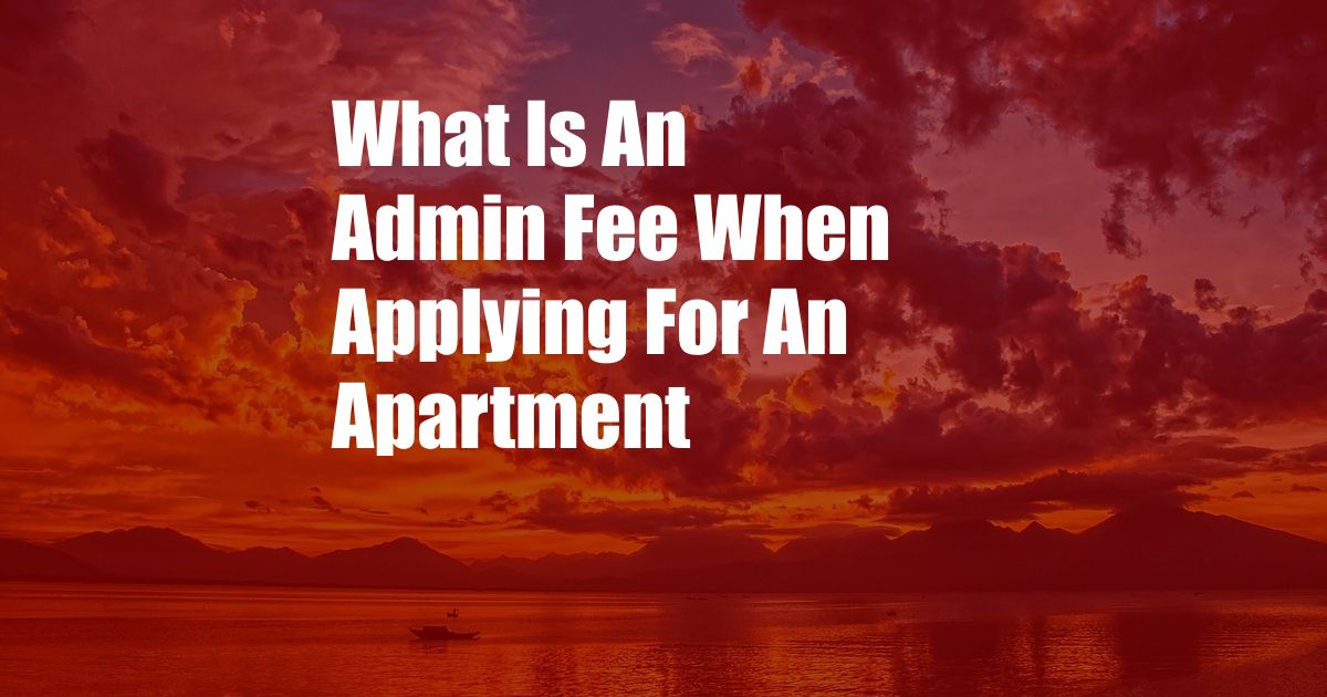 What Is An Admin Fee When Applying For An Apartment