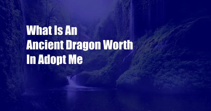 What Is An Ancient Dragon Worth In Adopt Me