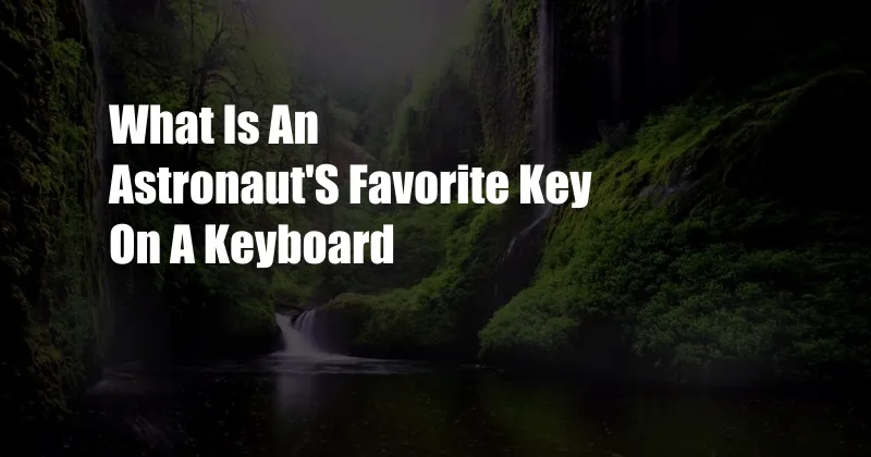 What Is An Astronaut'S Favorite Key On A Keyboard