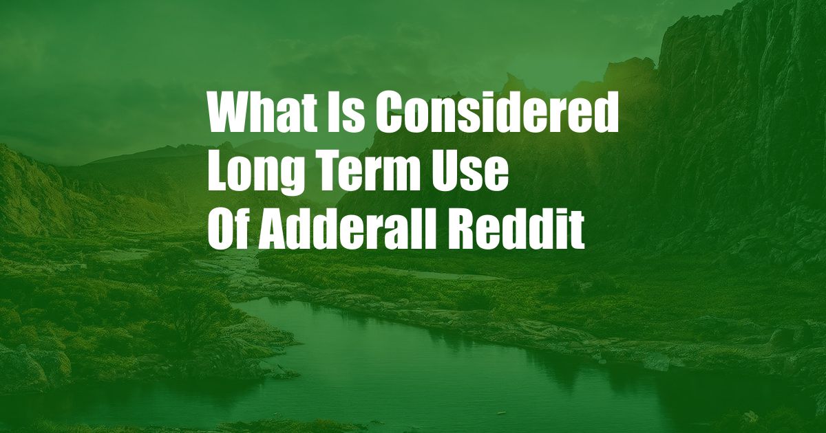 What Is Considered Long Term Use Of Adderall Reddit