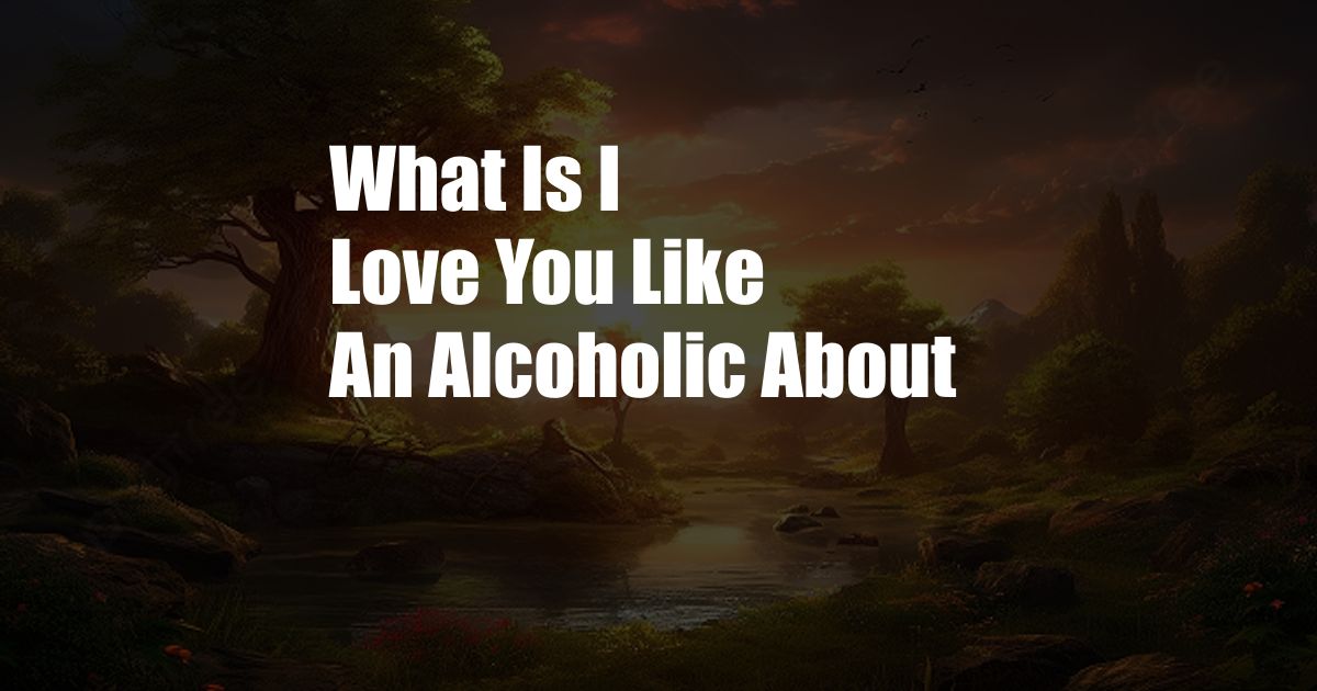 What Is I Love You Like An Alcoholic About