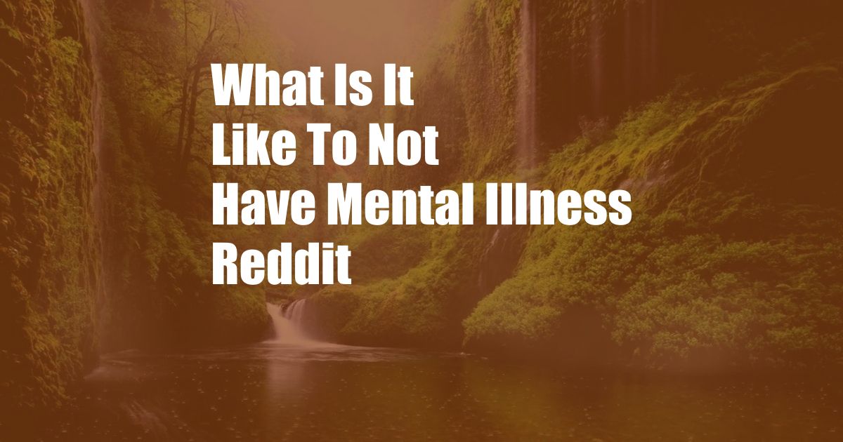 What Is It Like To Not Have Mental Illness Reddit