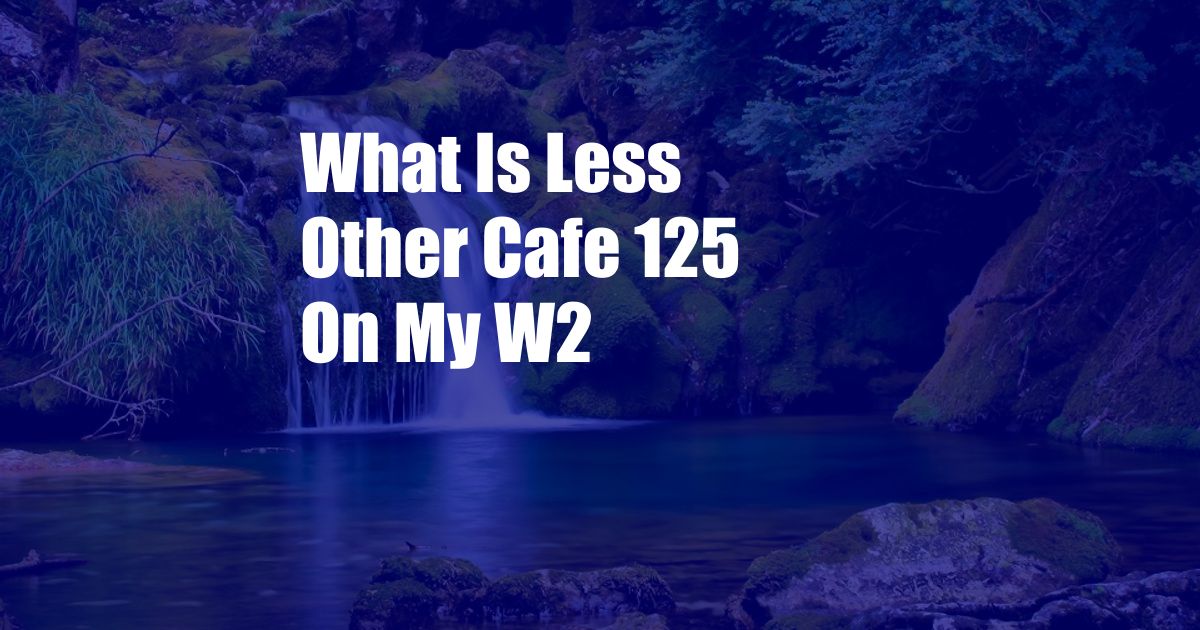 What Is Less Other Cafe 125 On My W2