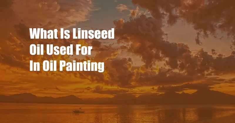 What Is Linseed Oil Used For In Oil Painting