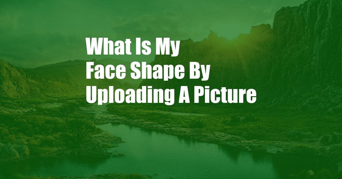 What Is My Face Shape By Uploading A Picture