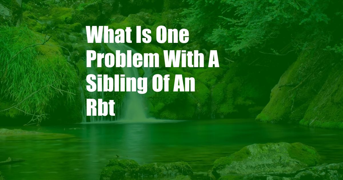 What Is One Problem With A Sibling Of An Rbt