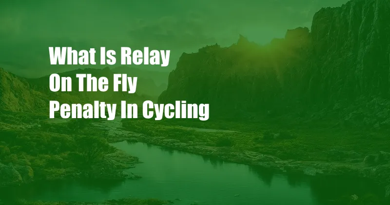 What Is Relay On The Fly Penalty In Cycling