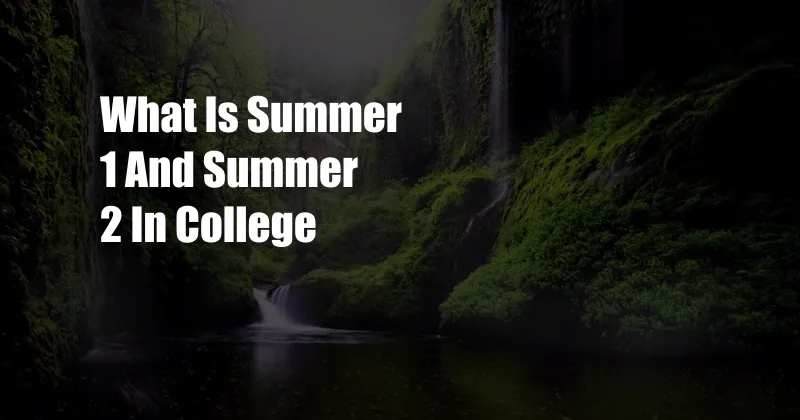 What Is Summer 1 And Summer 2 In College