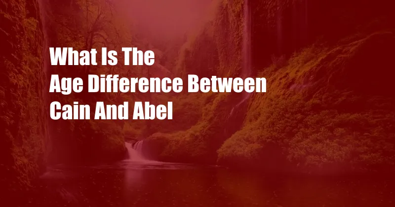 What Is The Age Difference Between Cain And Abel