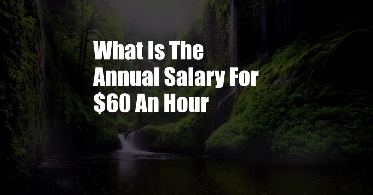 What Is The Annual Salary For $60 An Hour