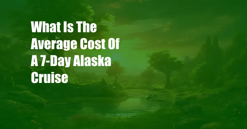 What Is The Average Cost Of A 7-Day Alaska Cruise