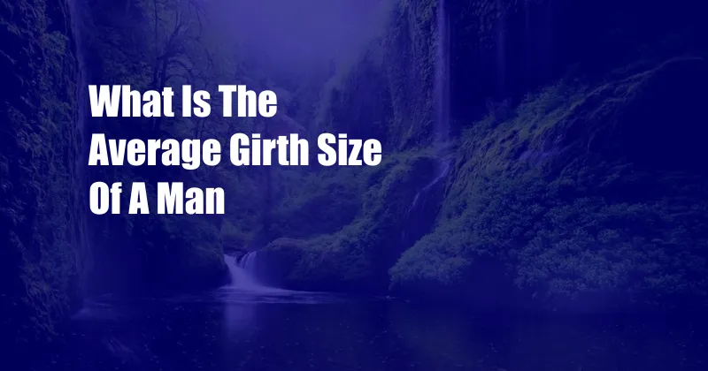 What Is The Average Girth Size Of A Man