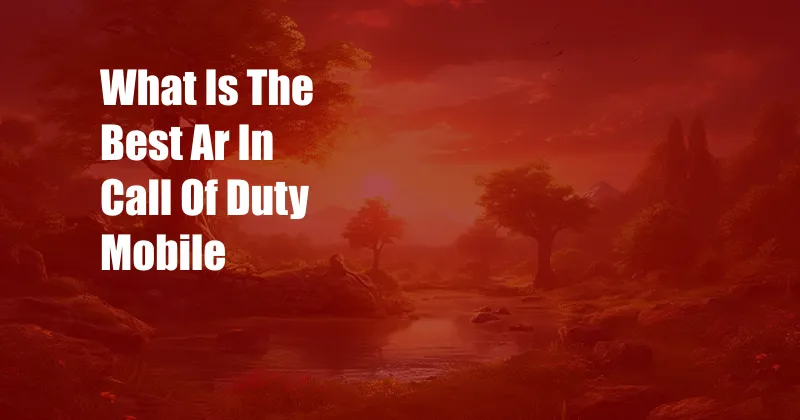 What Is The Best Ar In Call Of Duty Mobile