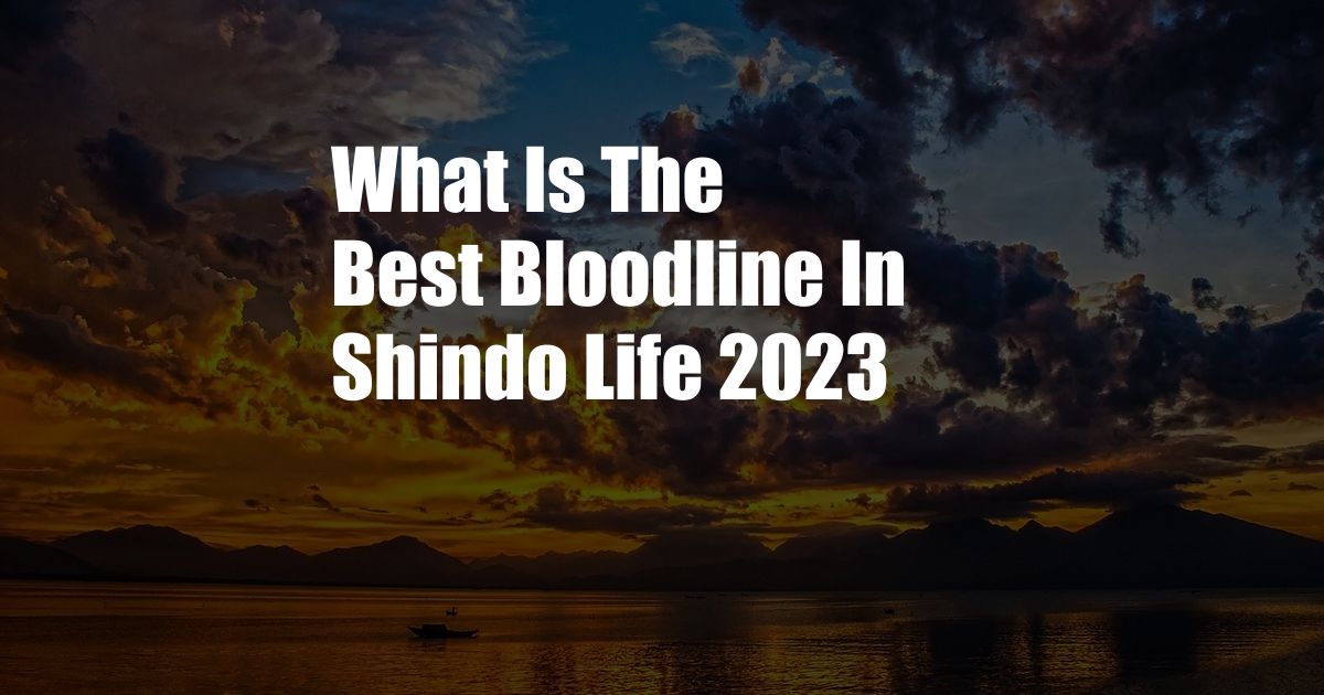 What Is The Best Bloodline In Shindo Life 2023